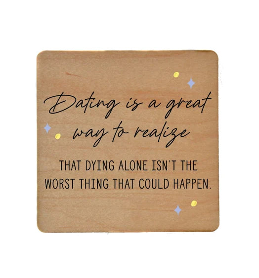 Wooden coaster with the quote "Dating is a great way to realize that dying alone isn't the worst thing that could happen," durable UV coating and cork backing, 4x4 inches.