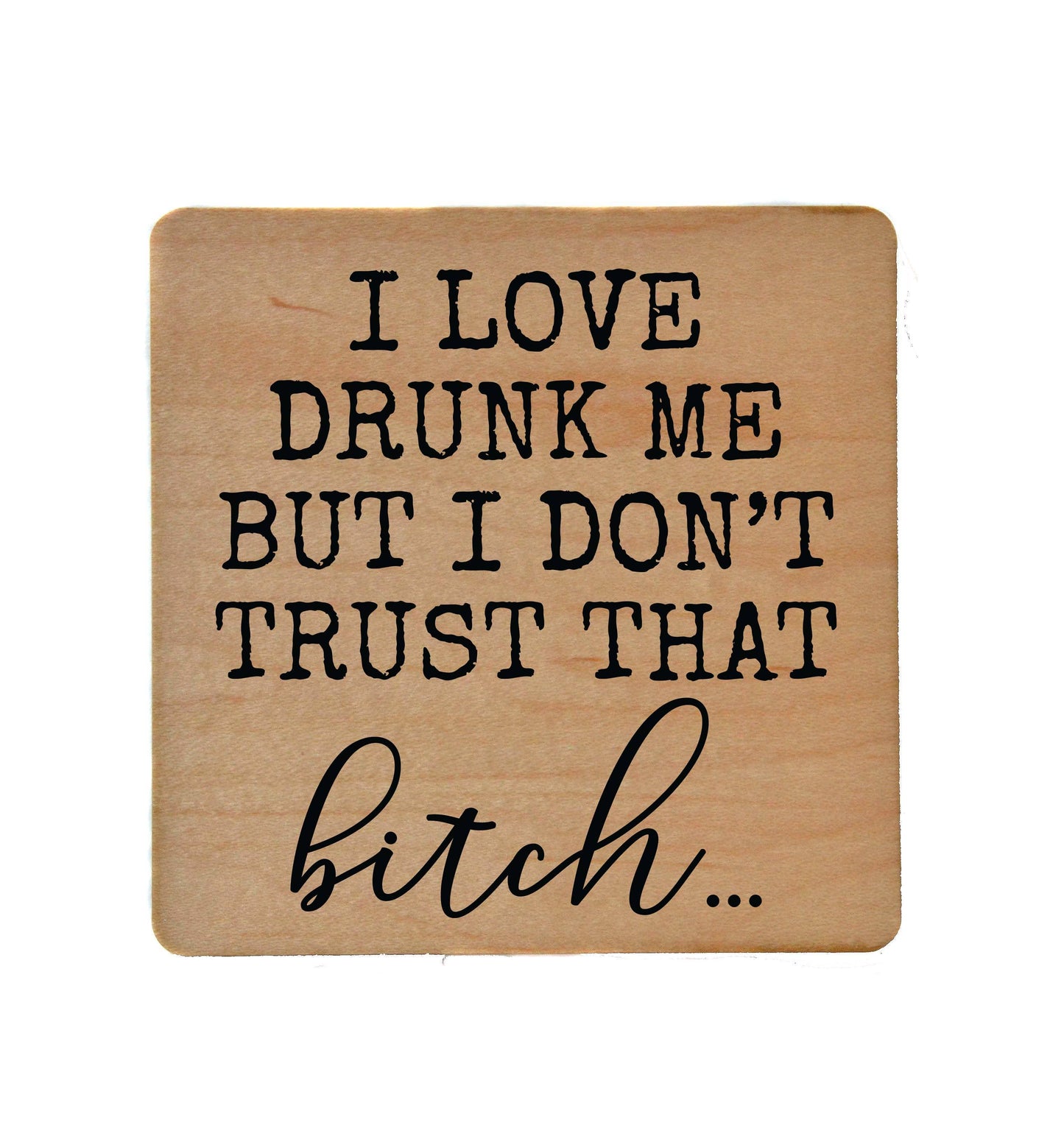 I Love Drunk Me But I Don't Trust Fun Wood Coaster Driftless Studios