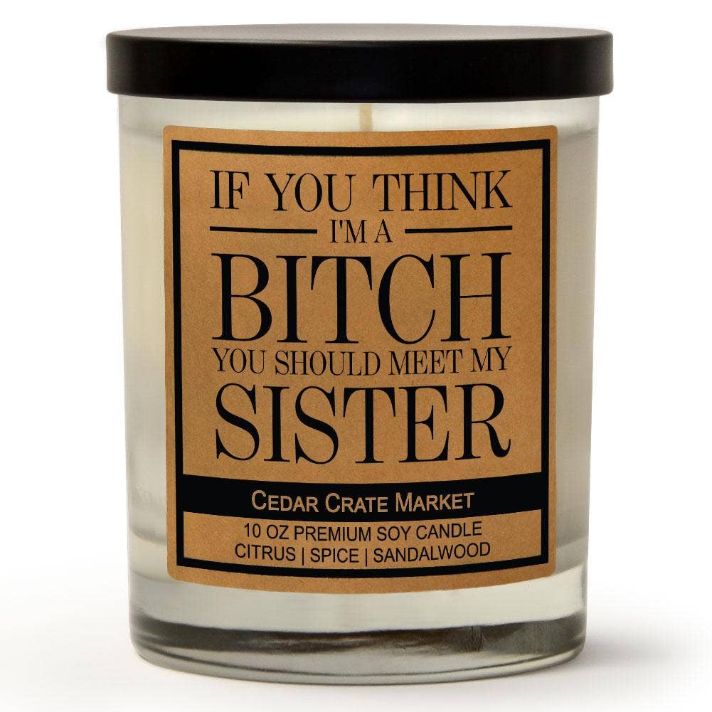 If you Think I'm A Bitch You Should Meet My Sister Candle Core Cedar Crate Market